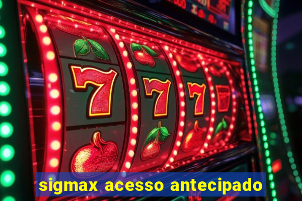 sigmax acesso antecipado